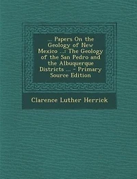 ... Papers On the Geology of New Mexico ...: The Geology of the San Pedro and the Albuquerque Districts ... - Primary Source Edition