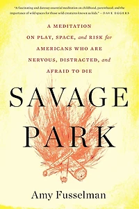 Savage Park: A Meditation on Play, Space, and Risk for Americans Who Are Nervous, Distracted, Afraid to Die