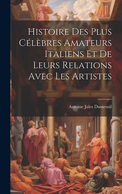 Histoire Des Plus Célèbres Amateurs Italiens Et De Leurs Relations Avec Les Artistes