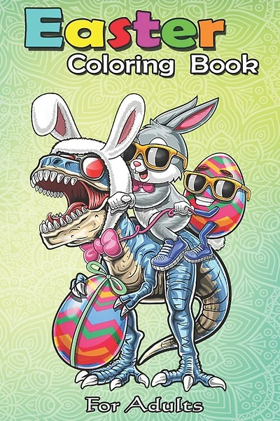 Easter Coloring Book For Adults: Easter Bunny Dinosaur Easter Egg - An Adult Easter Coloring Book For Teens & Adults - Great Gifts with Fun, Easy, and Relaxing