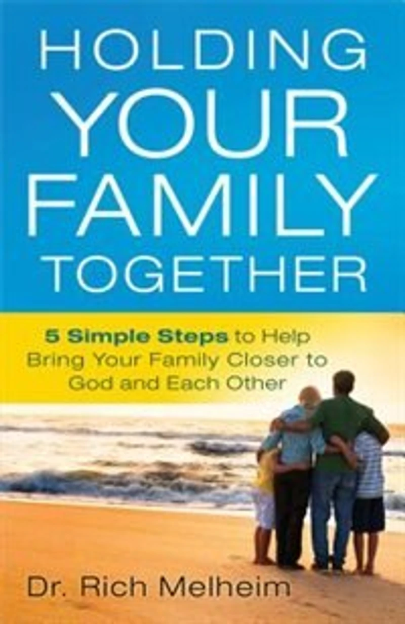 Holding Your Family Together: 5 Simple Steps To Help Bring Your Family Closer To God And Each Other
