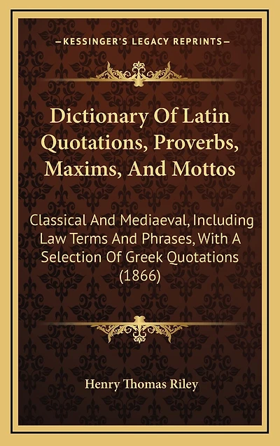 Dictionary of Latin Quotations, Proverbs, Maxims, and Mottos: Classical and Mediaeval, Including Law Terms and Phrases, with a Selection of Greek Quotations (1866)