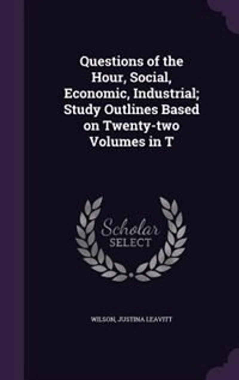 Questions of the Hour, Social, Economic, Industrial; Study Outlines Based on Twenty-two Volumes T
