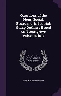 Questions of the Hour, Social, Economic, Industrial; Study Outlines Based on Twenty-two Volumes T
