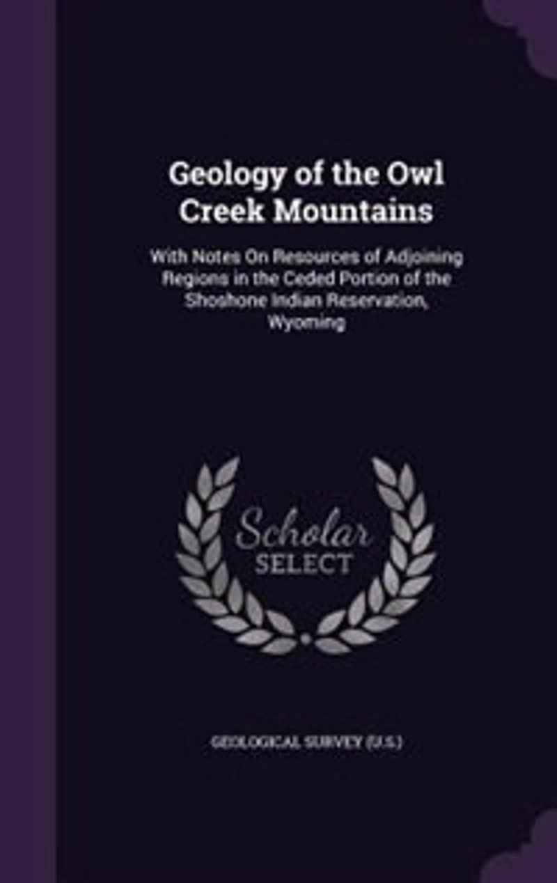 Geology of the Owl Creek Mountains: With Notes On Resources Adjoining Regions Ceded Portion Shoshone Indian Reservatio