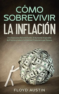 Cómo Sobrevivir la Inflación: Una Guía para Ponerle Frente al Aumento Imparable de Precios y Lograr la Libertad Financiera que Deseas