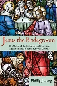 Jesus the Bridegroom: Origin of Eschatological Feast as a Wedding Banquet Synoptic Gospels