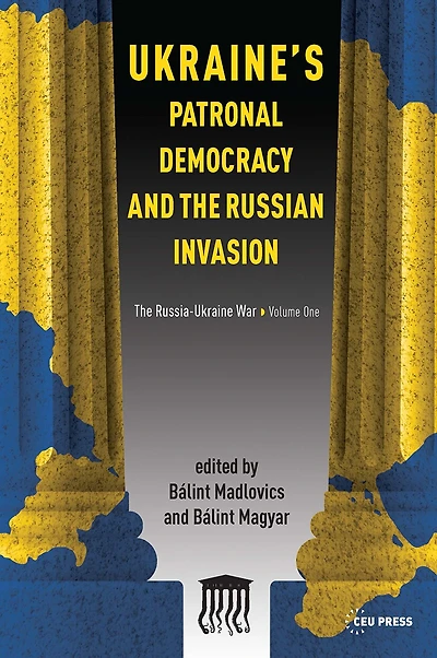 Ukraine's Patronal Democracy and the Russian Invasion: The Russia-Ukraine War, Volume One
