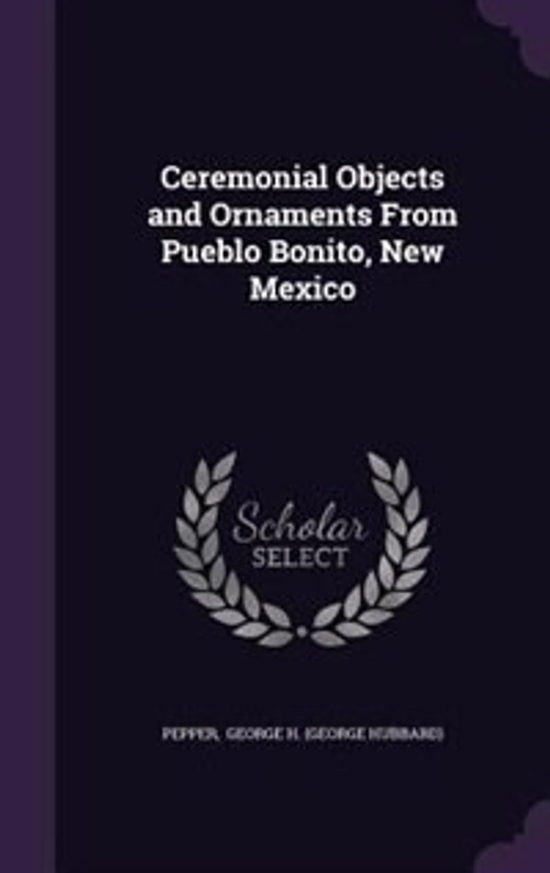 Ceremonial Objects and Ornaments From Pueblo Bonito, New Mexico (Classic Reprint)