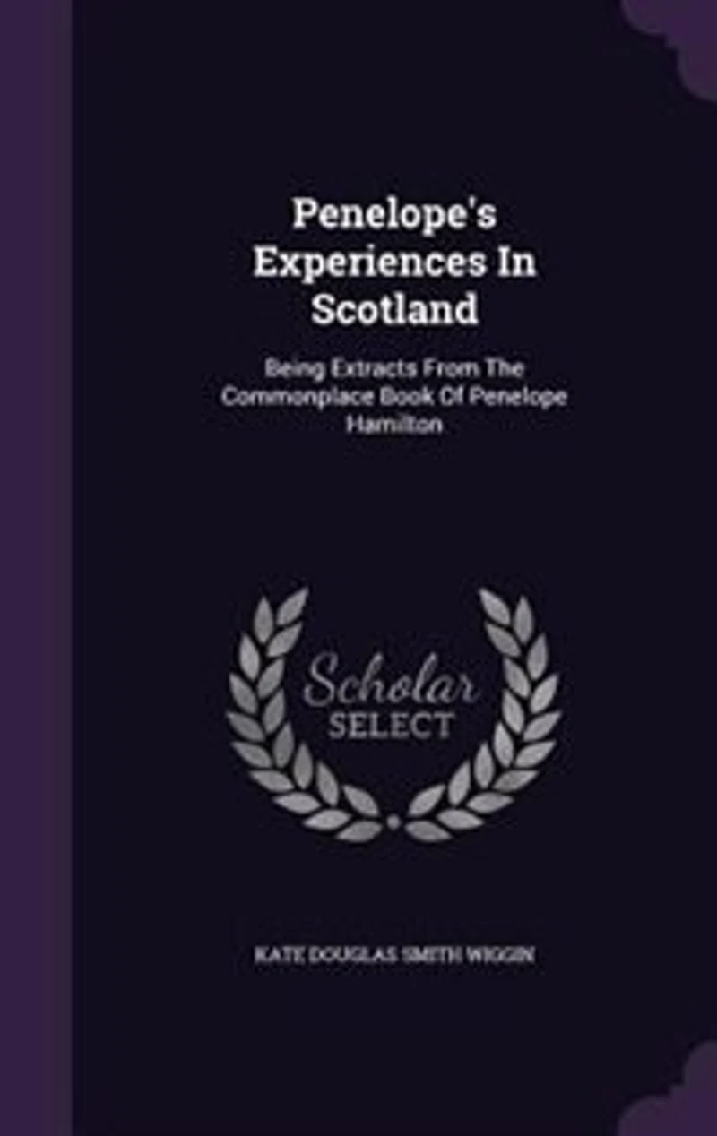 Penelope's Experiences In Scotland: Being Extracts From The Commonplace Book Of Penelope Hamilton