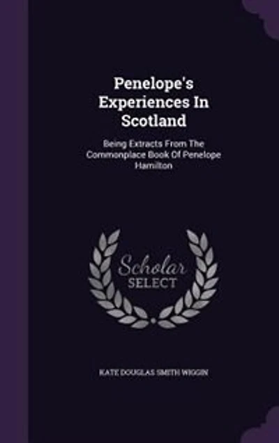 Penelope's Experiences In Scotland: Being Extracts From The Commonplace Book Of Penelope Hamilton