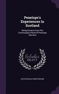 Penelope's Experiences In Scotland: Being Extracts From The Commonplace Book Of Penelope Hamilton