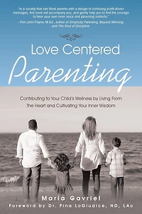 Love Centered Parenting: Contributing to Your Child's Wellness by Living From The Heart and Cultivating Inner Wisdom
