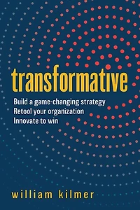 Transformative: Build a Game-changing Strategy, Retool Your Organization, and Innovate to Win