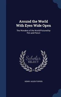 Around the World With Eyes Wide Open: Wonders of Pictured by Pen and Pencil