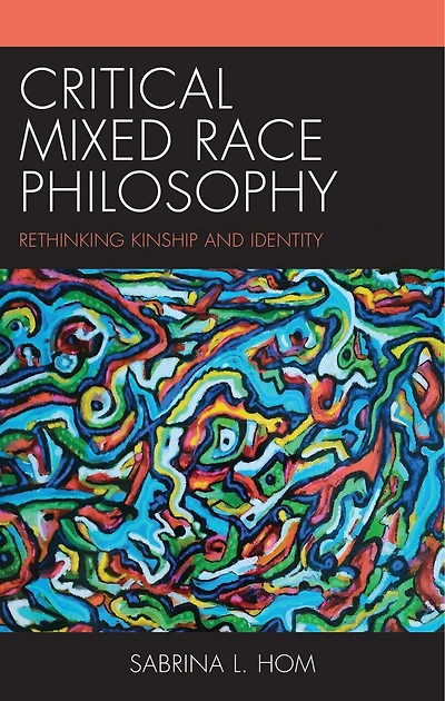 Critical Mixed Race Philosophy: Rethinking Kinship and Identity