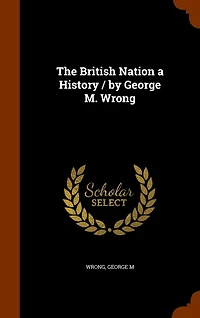 The British Nation a History / by George M. Wrong