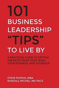 101 Business Leadership "Tips" to Live By: A practical guide to getting the most from your team, your business, and yourself!