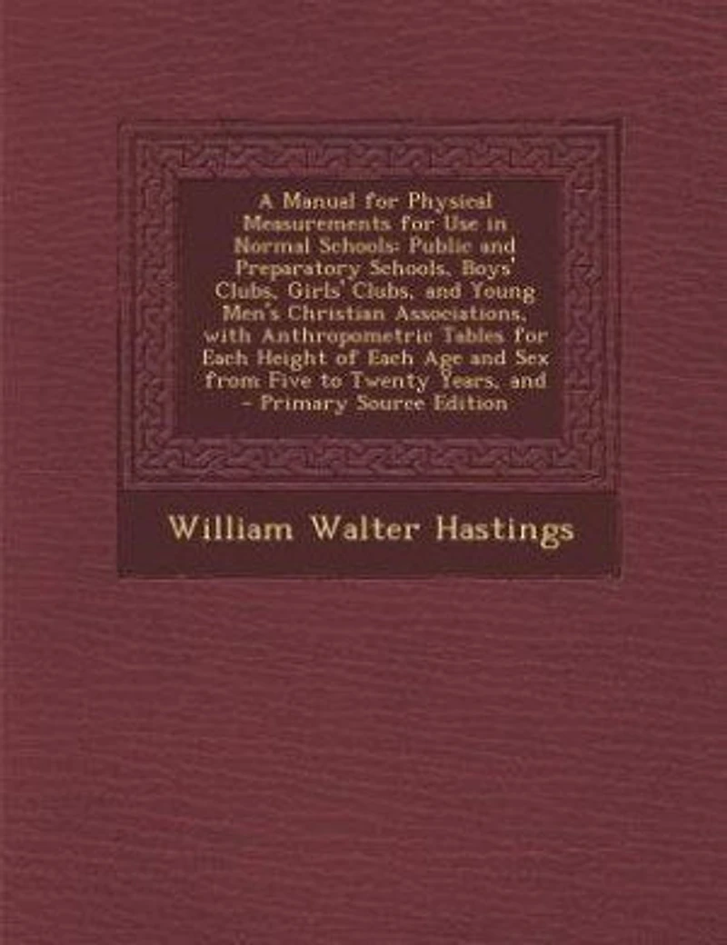 A Manual for Physical Measurements Use Normal Schools: Public And Preparatory Schools, Boys' Clubs, Girls' Young Men's Christian Associations,