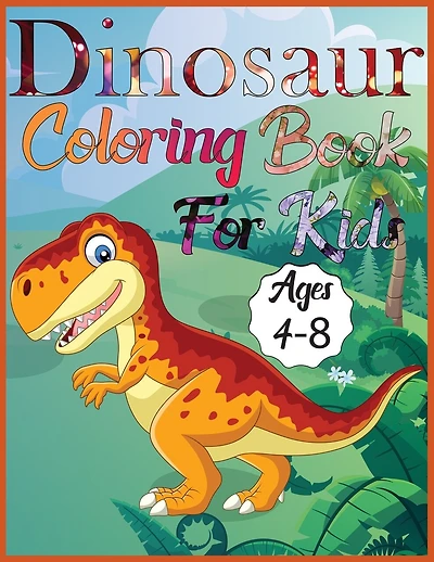 Dinosaur coloring book for kids ages 4-8: Amazing Dino Coloring Book For Children Color & Create Dinosaur Activity Book For Boys, Girls & teen