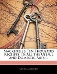Mackenzie's Ten Thousand Receipts: In All The Useful And Domestic Arts ...