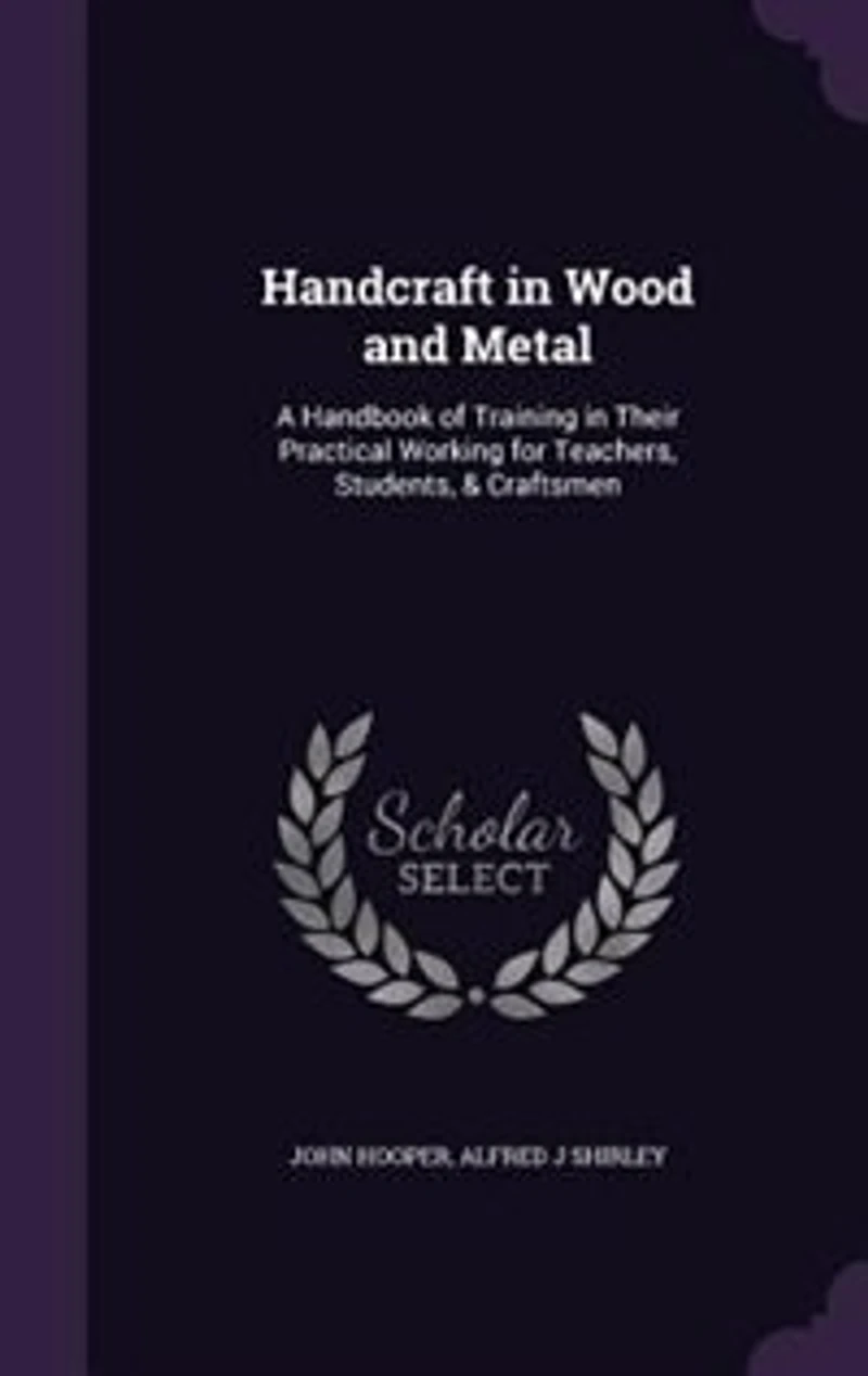 Handcraft in Wood and Metal: A Handbook of Training in Their Practical Working for Teachers, Students, & Craftsmen