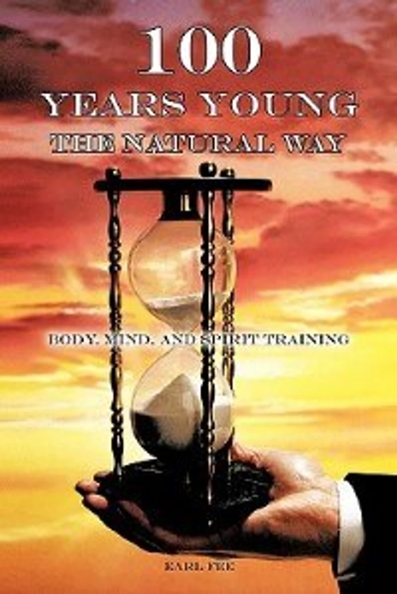 One Hundred Years Young The Natural Way: Body, Mind, And Spirit Training