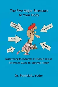 the Five Major Stressors to Your Body: Discovering Sources of Hidden Toxins Reference Guide for Optimal Health