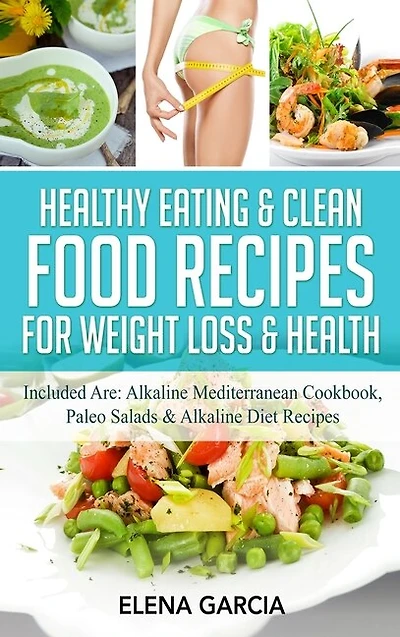 Healthy Eating & Clean Food Recipes for Weight Loss & Health: Included are: Alkaline Mediterranean Cookbook, Paleo Salads & Alkaline Diet Recipes