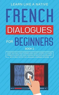 French Dialogues for Beginners Book 2: Over 100 Daily Used Phrases and Short Stories to Learn French in Your Car. Have Fun and Grow Your Vocabulary with Crazy Effective Language Learning Lessons