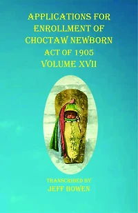 Applications For Enrollment Of Choctaw Newborn Act Of 1905 Volume Xvii