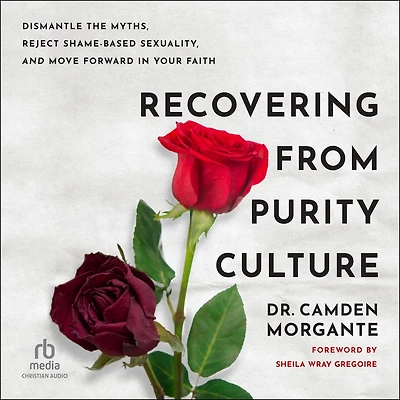 Recovering from Purity Culture: Dismantle the Myths, Reject Shame-Based Sexuality, and Move Forward Your Faith