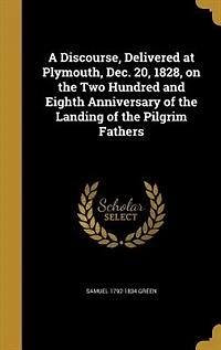 A Discourse: Delivered at Plymouth, Dec; 20, 1828, on the Two Hundred and Eighth Anniversary of Landing t
