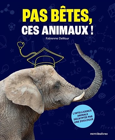 Pas bêtes, ces animaux ! : l'intelligence animale décryptée par une zoologue: l'intelligence animale décryptée par une zoologue