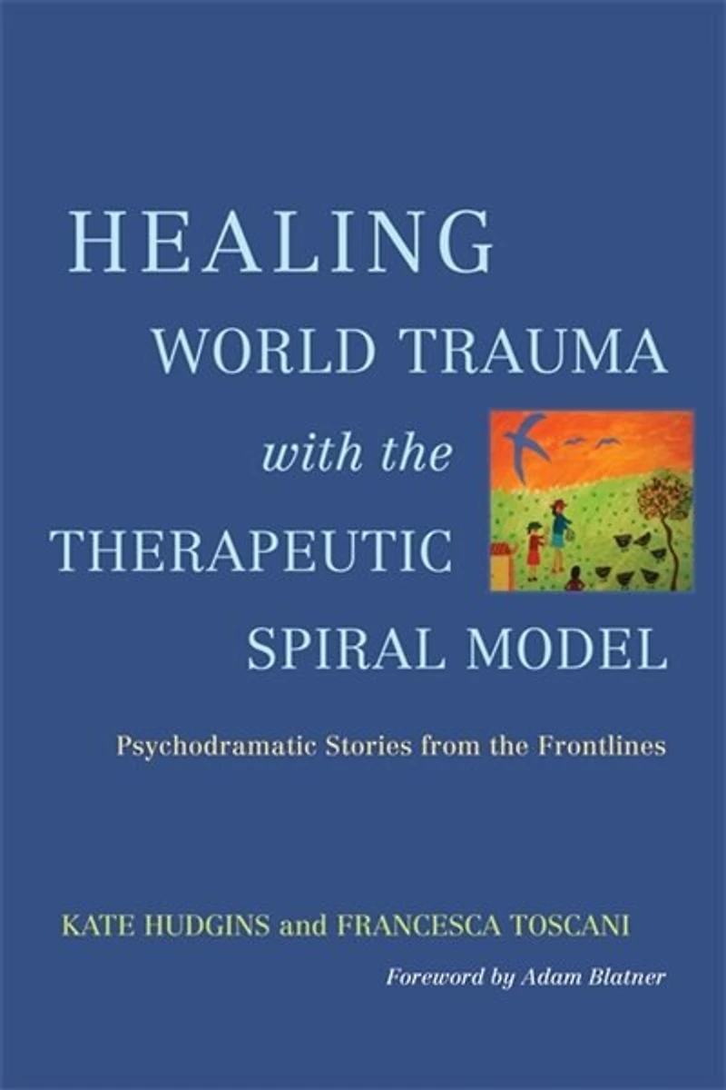 Healing World Trauma with the Therapeutic Spiral Model: Psychodramatic Stories from Frontlines