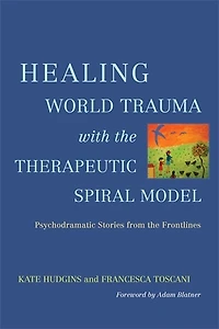 Healing World Trauma with the Therapeutic Spiral Model: Psychodramatic Stories from Frontlines