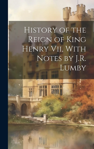 History of the Reign of King Henry Vii, With Notes by J.R. Lumby