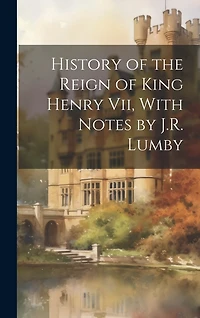 History of the Reign of King Henry Vii, With Notes by J.R. Lumby