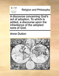 A discourse concerning God's act of adoption. To which is added, a discourse upon the inheritance of the adopted sons of God.