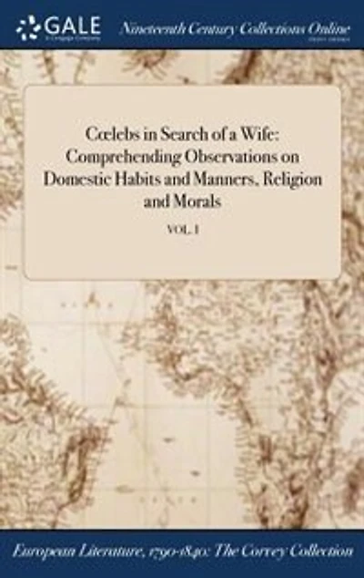 Colebs in Search of a Wife: Comprehending Observations on Domestic Habits and Manners, Religion and Morals; VOL. I