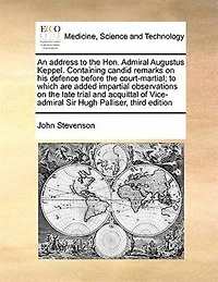 An Address To The Hon. Admiral Augustus Keppel. Containing Candid Remarks On His Defence Before Court-martial; Which Are Added Impartial Observations Late Trial And Acquittal Of Vice-admiral Sir Hugh Palliser, Third Edition