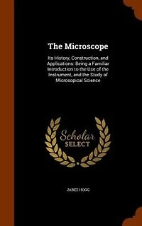 The Microscope: Its History, Construction