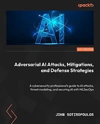 Adversarial AI Attacks, Mitigations, and Defense Strategies: A cybersecurity professional's guide to AI attacks, threat modeling, and securing AI with MLSecOps