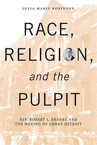 Race, Religion, and the Pulpit: Rev. Robert L. Bradby Making of Urban Detroit