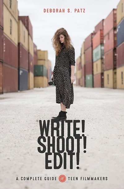 Write! Shoot! Edit!: The Complete Guide For Teen Filmmakers