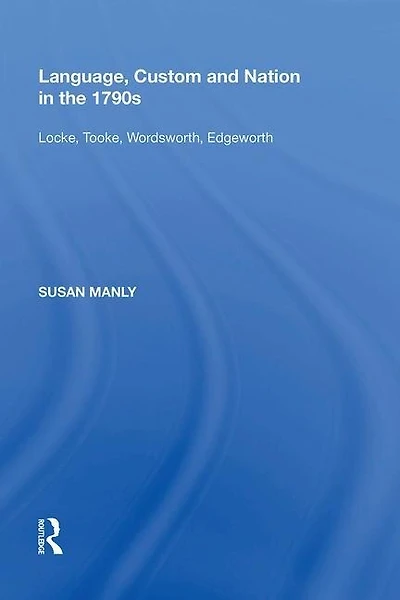 Language, Custom and Nation the 1790s: Locke, Tooke, Wordsworth, Edgeworth