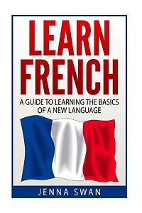 French: Learn French: A Guide To Learning The Basics of A New Language
