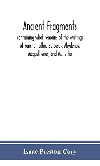 Ancient fragments, containing what remains of the writings of Sanchoniatho, Berossus, Abydenus, Megasthenes