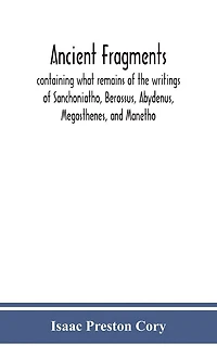 Ancient fragments, containing what remains of the writings of Sanchoniatho, Berossus, Abydenus, Megasthenes