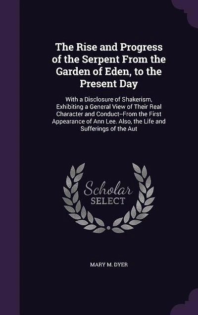 The Rise and Progress of the Serpent From the Garden of Eden, to the Present Day: With a Disclosure of Shakerism, Exhibiting a General View of Their Real Character and Conduct--From
